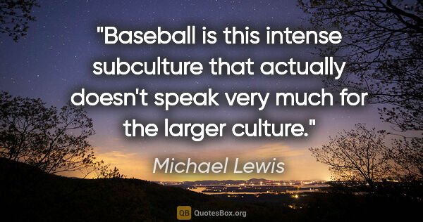 Michael Lewis quote: "Baseball is this intense subculture that actually doesn't..."