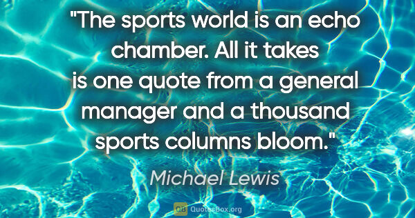 Michael Lewis quote: "The sports world is an echo chamber. All it takes is one quote..."