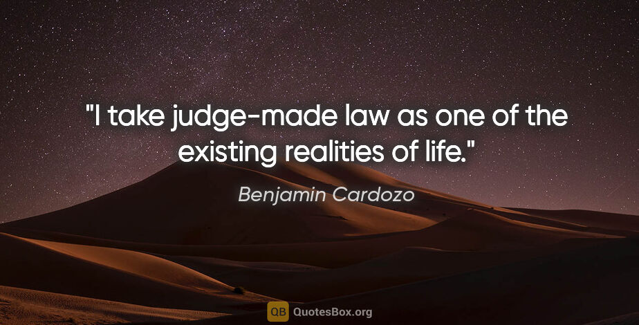 Benjamin Cardozo quote: "I take judge-made law as one of the existing realities of life."