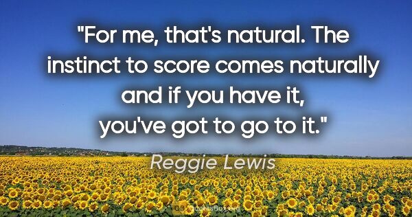 Reggie Lewis quote: "For me, that's natural. The instinct to score comes naturally..."