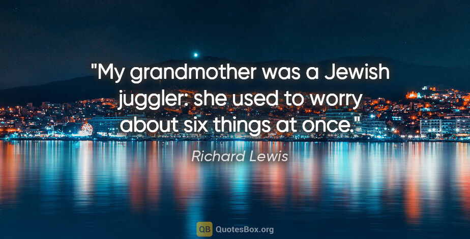 Richard Lewis quote: "My grandmother was a Jewish juggler: she used to worry about..."