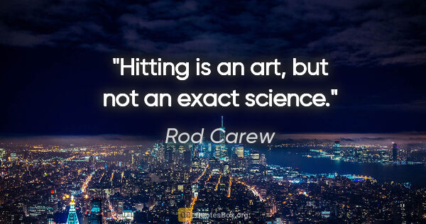 Rod Carew quote: "Hitting is an art, but not an exact science."