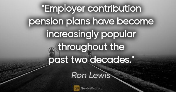Ron Lewis quote: "Employer contribution pension plans have become increasingly..."
