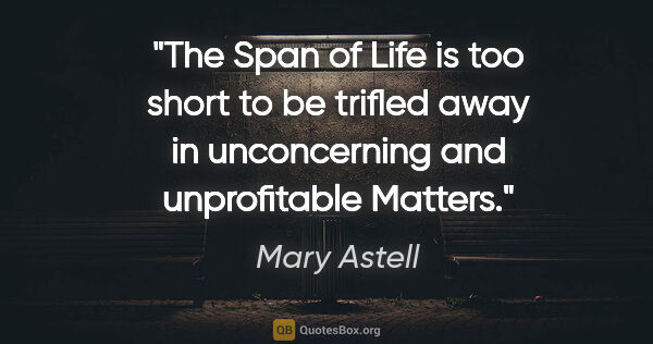 Mary Astell quote: "The Span of Life is too short to be trifled away in..."