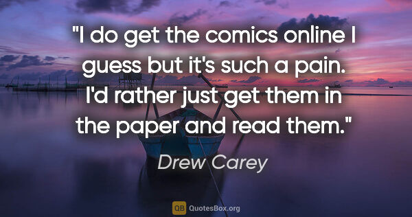 Drew Carey quote: "I do get the comics online I guess but it's such a pain. I'd..."