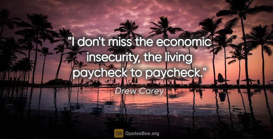 Drew Carey quote: "I don't miss the economic insecurity, the living paycheck to..."