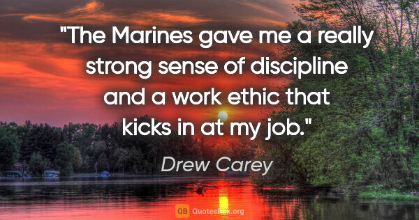 Drew Carey quote: "The Marines gave me a really strong sense of discipline and a..."