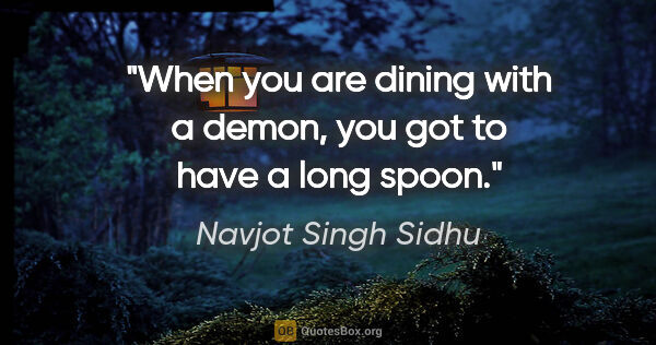 Navjot Singh Sidhu quote: "When you are dining with a demon, you got to have a long spoon."