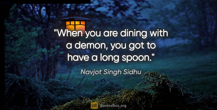 Navjot Singh Sidhu quote: "When you are dining with a demon, you got to have a long spoon."