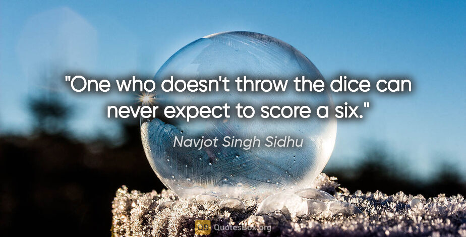 Navjot Singh Sidhu quote: "One who doesn't throw the dice can never expect to score a six."