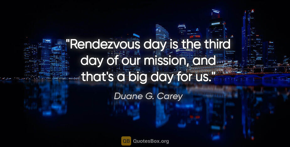 Duane G. Carey quote: "Rendezvous day is the third day of our mission, and that's a..."