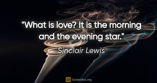 Sinclair Lewis quote: "What is love? It is the morning and the evening star."