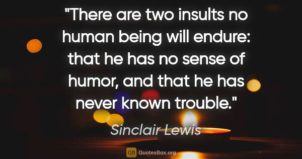 Sinclair Lewis quote: "There are two insults no human being will endure: that he has..."