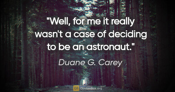 Duane G. Carey quote: "Well, for me it really wasn't a case of deciding to be an..."