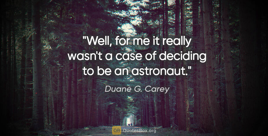 Duane G. Carey quote: "Well, for me it really wasn't a case of deciding to be an..."