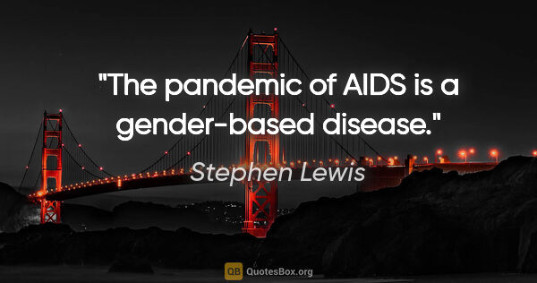 Stephen Lewis quote: "The pandemic of AIDS is a gender-based disease."