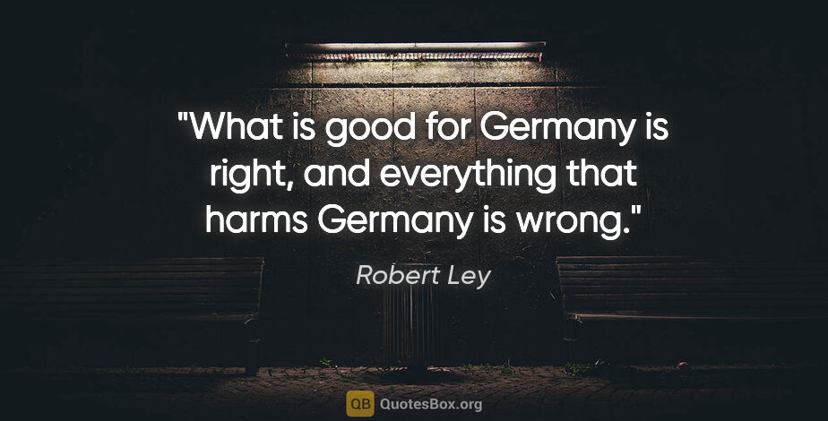 Robert Ley quote: "What is good for Germany is right, and everything that harms..."