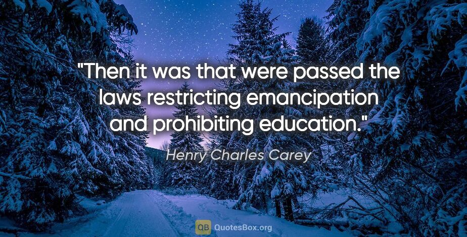 Henry Charles Carey quote: "Then it was that were passed the laws restricting emancipation..."