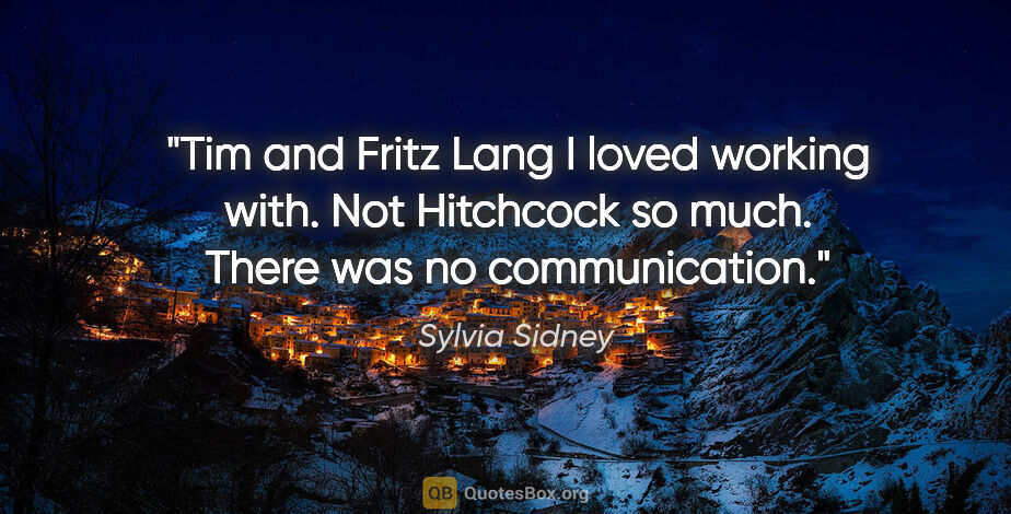 Sylvia Sidney quote: "Tim and Fritz Lang I loved working with. Not Hitchcock so..."