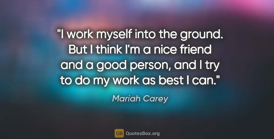 Mariah Carey quote: "I work myself into the ground. But I think I'm a nice friend..."