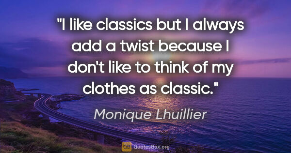 Monique Lhuillier quote: "I like classics but I always add a twist because I don't like..."