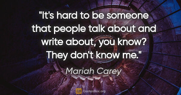 Mariah Carey quote: "It's hard to be someone that people talk about and write..."