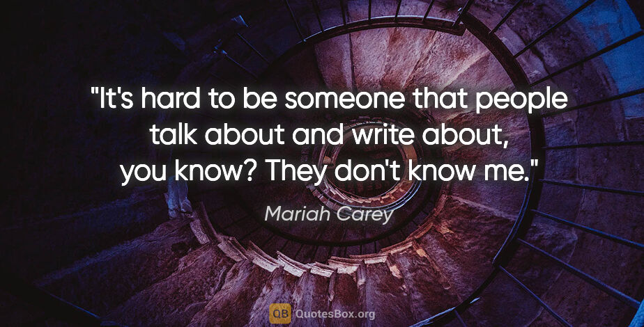Mariah Carey quote: "It's hard to be someone that people talk about and write..."