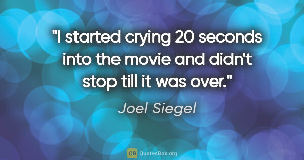 Joel Siegel quote: "I started crying 20 seconds into the movie and didn't stop..."