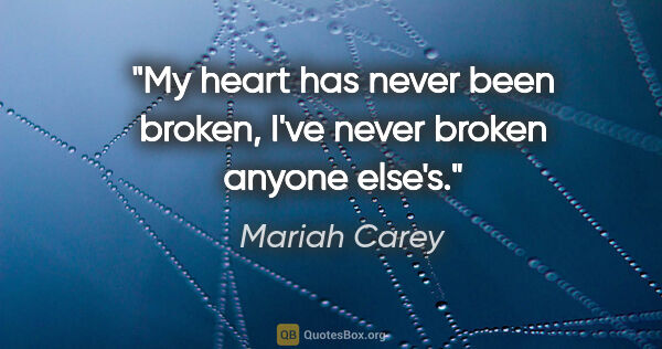 Mariah Carey quote: "My heart has never been broken, I've never broken anyone else's."