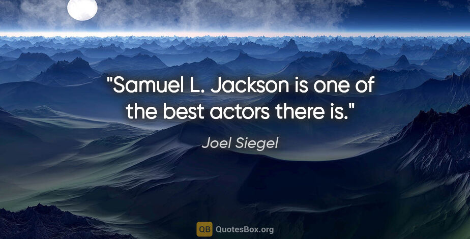 Joel Siegel quote: "Samuel L. Jackson is one of the best actors there is."