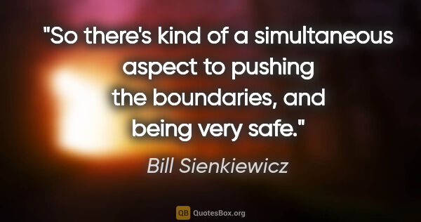 Bill Sienkiewicz quote: "So there's kind of a simultaneous aspect to pushing the..."