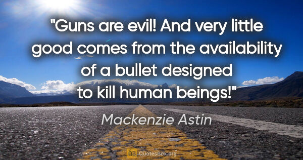Mackenzie Astin quote: "Guns are evil! And very little good comes from the..."