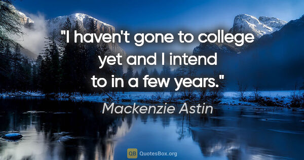 Mackenzie Astin quote: "I haven't gone to college yet and I intend to in a few years."