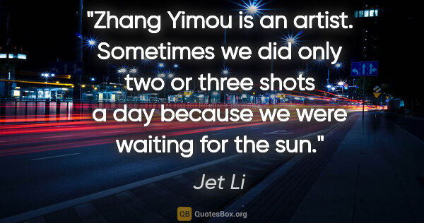 Jet Li quote: "Zhang Yimou is an artist. Sometimes we did only two or three..."