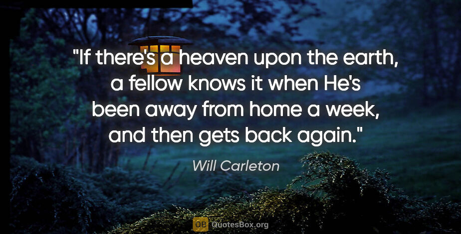 Will Carleton quote: "If there's a heaven upon the earth, a fellow knows it when..."