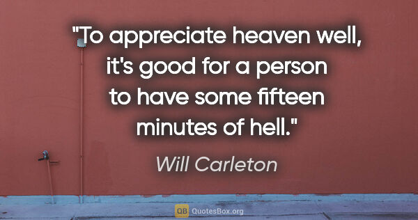 Will Carleton quote: "To appreciate heaven well, it's good for a person to have some..."