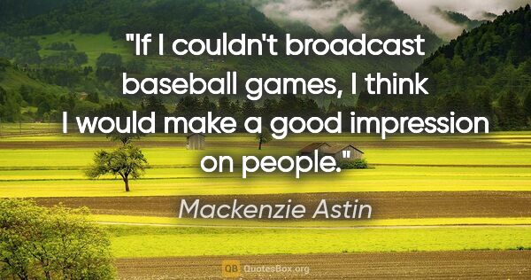 Mackenzie Astin quote: "If I couldn't broadcast baseball games, I think I would make a..."