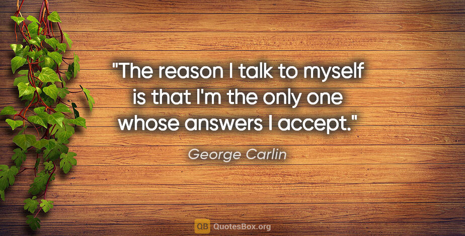 George Carlin quote: "The reason I talk to myself is that I'm the only one whose..."