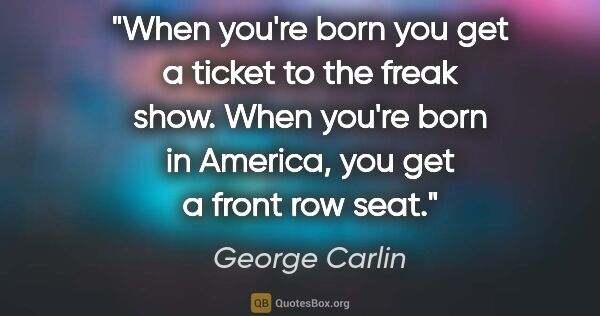 George Carlin quote: "When you're born you get a ticket to the freak show. When..."