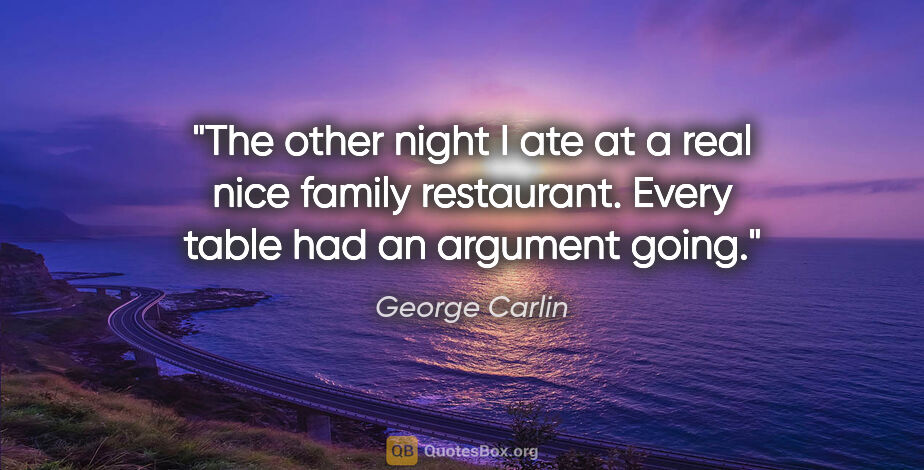 George Carlin quote: "The other night I ate at a real nice family restaurant. Every..."
