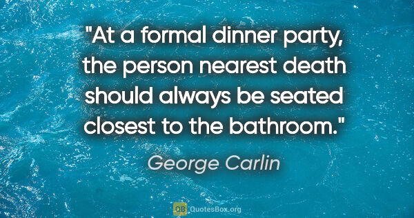 George Carlin quote: "At a formal dinner party, the person nearest death should..."