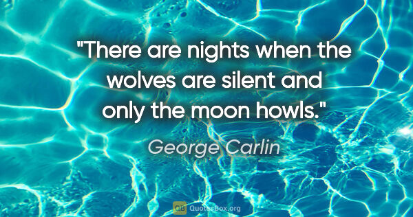 George Carlin quote: "There are nights when the wolves are silent and only the moon..."