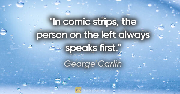 George Carlin quote: "In comic strips, the person on the left always speaks first."