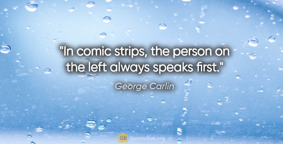 George Carlin quote: "In comic strips, the person on the left always speaks first."