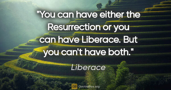 Liberace quote: "You can have either the Resurrection or you can have Liberace...."