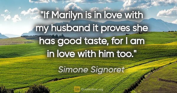 Simone Signoret quote: "If Marilyn is in love with my husband it proves she has good..."