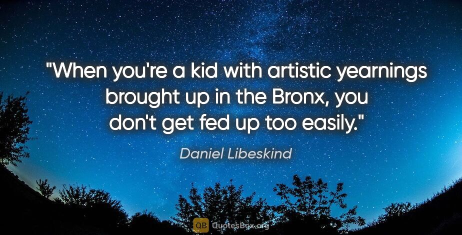 Daniel Libeskind quote: "When you're a kid with artistic yearnings brought up in the..."