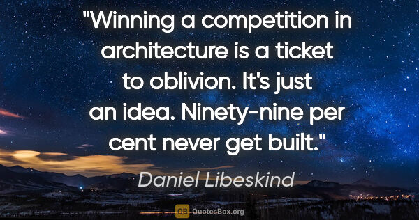 Daniel Libeskind quote: "Winning a competition in architecture is a ticket to oblivion...."