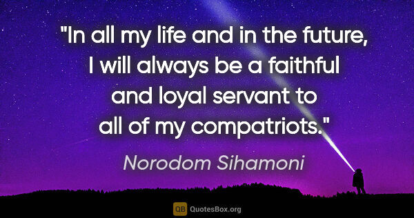 Norodom Sihamoni quote: "In all my life and in the future, I will always be a faithful..."