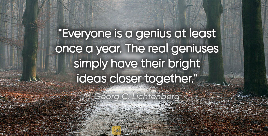 Georg C. Lichtenberg quote: "Everyone is a genius at least once a year. The real geniuses..."